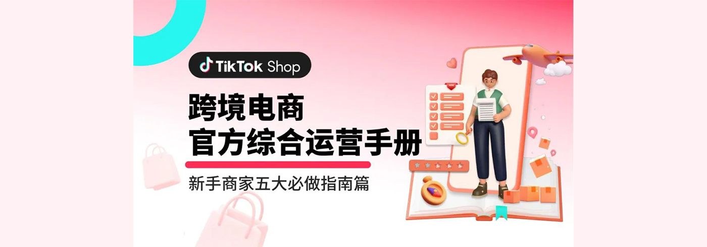tiktok跨境电商官方综合运营手册：新手商家五大必做指南总览-tiktok