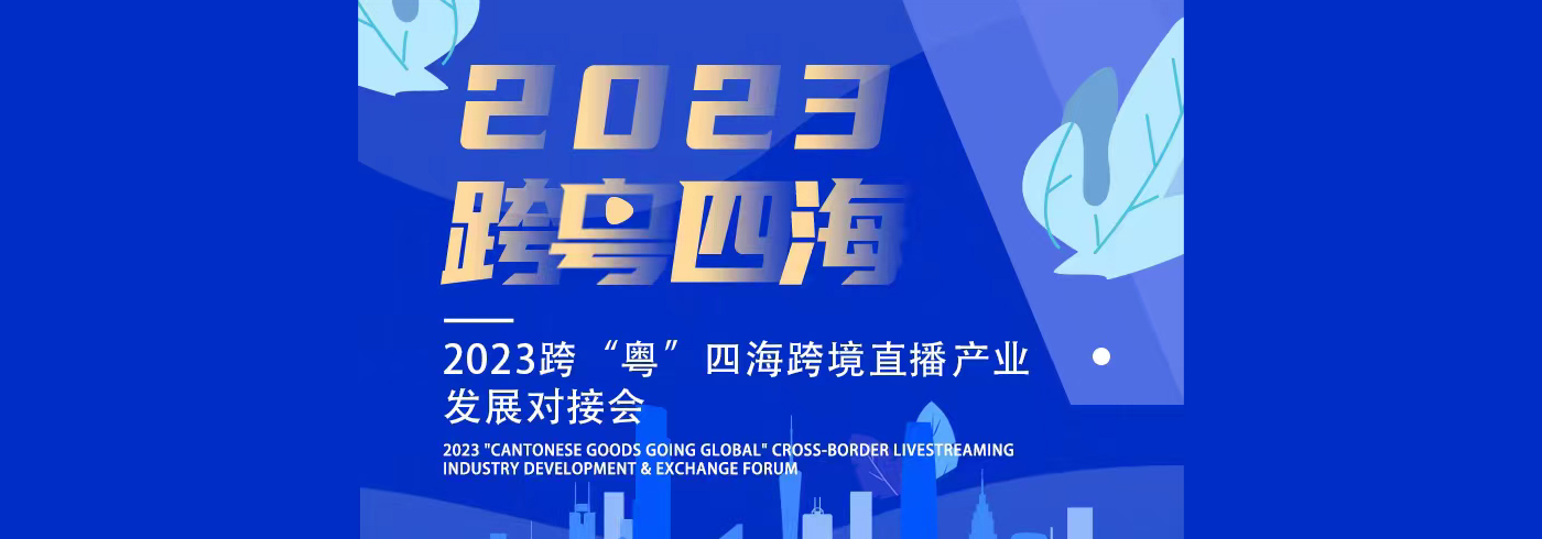活动推荐 | 诚邀各相关企业参加2023“跨‘粤’四海”跨境直播产业发展对接会