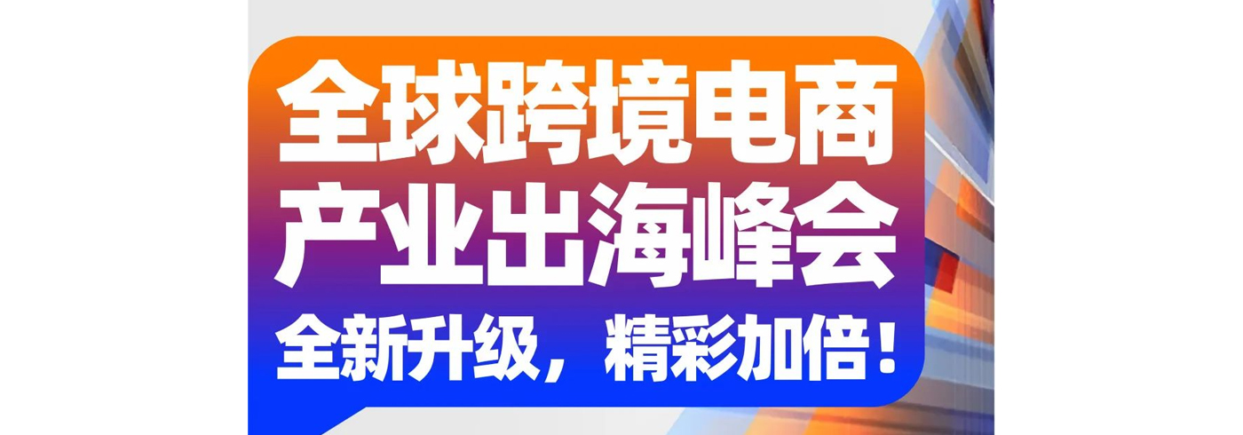 重磅消息！全国跨境电商产业出海峰会邀您参会啦！