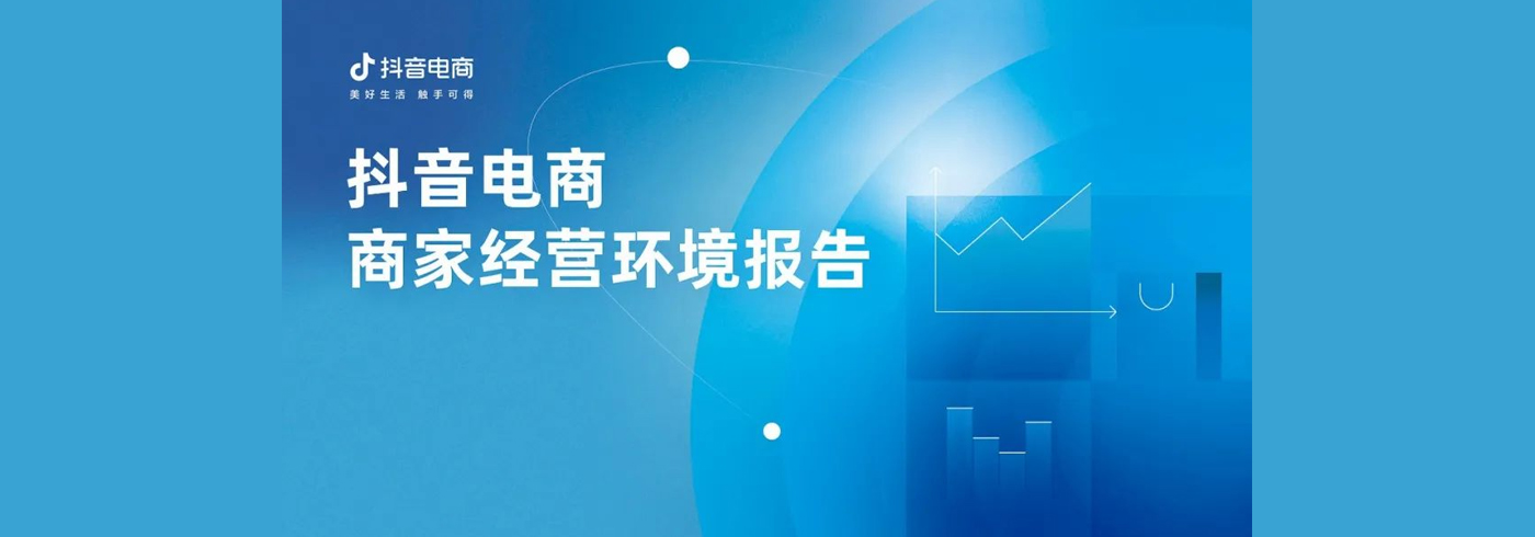 抖音电商发布首份商家经营环境报告，以解决商家实际需求为核心打造经营体验