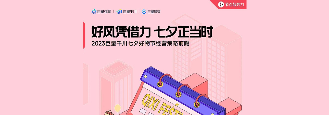 2023巨量千川七夕好物节经营策略前瞻：好风凭借力，七夕正当时