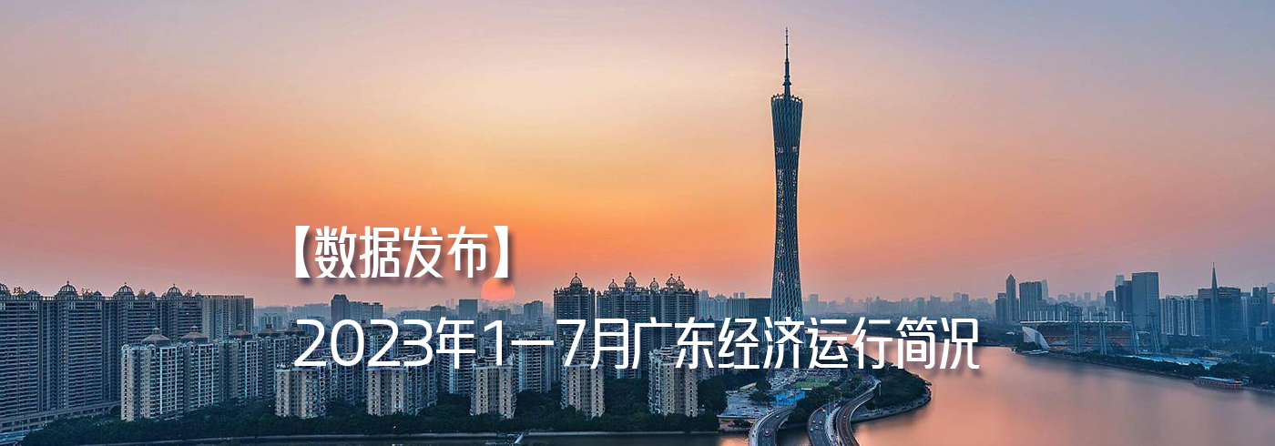 【数据发布】2023年1—7月广东经济运行简况