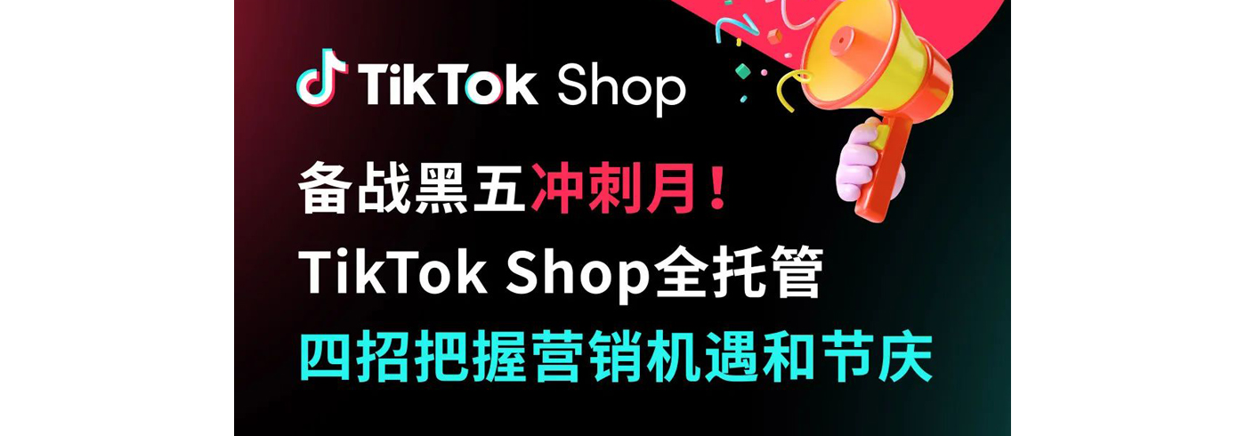 备战黑五冲刺月！TikTok Shop全托管四招把握营销机遇和节庆
